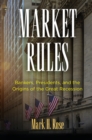 Image for Market Rules : Bankers, Presidents, and the Origins of the Great Recession
