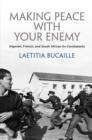 Image for Making Peace with Your Enemy : Algerian, French, and South African Ex-Combatants