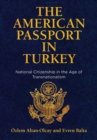 Image for The American Passport in Turkey : National Citizenship in the Age of Transnationalism