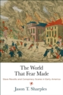 Image for The world that fear made  : slave revolts and conspiracy scares in early America