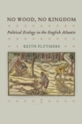 Image for No wood, no kingdom  : political ecology in the English Atlantic