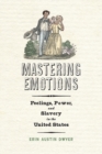 Image for Mastering emotions  : feelings, power, and slavery in the United States