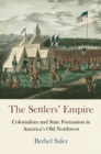 Image for The Settlers&#39; Empire: Colonialism and State Formation in America&#39;s Old Northwest