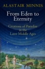 Image for From Eden to eternity: creations of paradise in the later Middle Ages