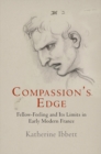 Image for Compassion&#39;s Edge: Fellow-Feeling and Its Limits in Early Modern France