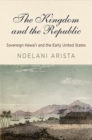 Image for Kingdom and the Republic: Sovereign Hawai&#39;i and the Early United States