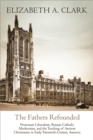 Image for Fathers Refounded: Protestant Liberalism, Roman Catholic Modernism, and the Teaching of Ancient Christianity in Early Twentieth-Century America