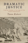Image for Dramatic Justice: Trial by Theater in the Age of the French Revolution