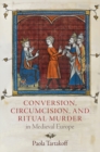 Image for Conversion, circumcision, and ritual murder in medieval Europe