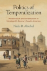 Image for Politics of temporalization: medievalism and orientalism in nineteenth-century South America