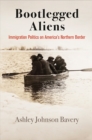 Image for Bootlegged Aliens: Immigration Politics on America&#39;s Northern Border