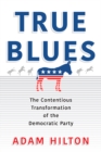 Image for True blues: the contentious transformation of the Democratic Party