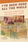 Image for I&#39;ve Been Here All the While: Black Freedom on Native Land