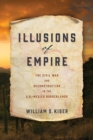 Image for Illusions of empire: the Civil War and Reconstruction in the U.S.-Mexico borderlands
