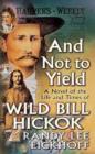 Image for And not to yield  : a novel of the life and times of Wild Bill Hickok