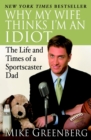 Image for Why My Wife Thinks I&#39;m an Idiot : The Life and Times of a Sportscaster Dad