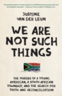 Image for We Are Not Such Things : The Murder of a Young American, a South African Township, and the Search for Truth and Reconciliation