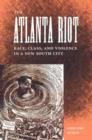 Image for THE ATLANTA RIOT: RACE, CLASS, AND VIOLENCE IN A NEW SOUTH CITY