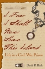 Image for I Fear I Shall Never Leave This Island: Life in a Civil War Prison