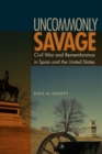 Image for Uncommonly savage: civil war and remembrance in Spain and the United States