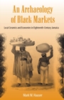 Image for An Archaeology of Black Markets : Local Ceramics and Economies in Eighteenth-Century Jamaica