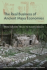 Image for The Real Business of Ancient Maya Economies: From Farmers&#39; Fields to Rulers&#39; Realms
