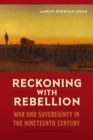 Image for Reckoning with rebellion: war and sovereignty in the nineteenth century