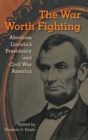 Image for The War Worth Fighting : Abraham Lincoln&#39;s Presidency and Civil War America