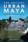Image for The Ancient Urban Maya : Neighborhoods, Inequality, and Built Form