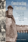 Image for Constructing Floridians: Natives and Europeans in the Colonial Floridas, 1513-1783