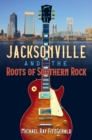 Image for Jacksonville and the Roots of Southern Rock