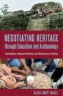 Image for Negotiating heritage through education and archaeology  : colonialism, national identity, and resistance in Belize