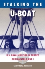 Image for Stalking the U-Boat: U.S. Naval Aviation in Europe during World War I