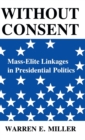 Image for Without Consent : Mass-Elite Linkages in Presidential Politics