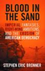 Image for Blood in the sand  : imperial fantasies, right-wing ambitions, and the erosion of American democracy