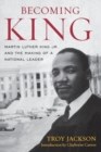Image for Becoming King  : Martin Luther King Jr. and the making of a national leader