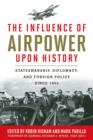 Image for The influence of airpower upon history: statesmanship, diplomacy, and foreign policy since 1903