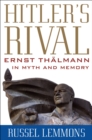 Image for Hitler&#39;s rival: Ernst Thalmann in myth and memory