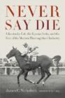 Image for Never Say Die : A Kentucky Colt, the Epsom Derby, and the Rise of the Modern Thoroughbred Industry