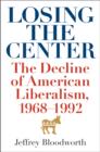 Image for Losing the center: the decline of American liberalism, 1968-1992