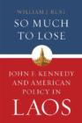 Image for So Much to Lose : John F. Kennedy and American Policy in Laos