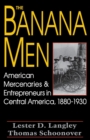 Image for The banana men: American mercenaries and entrepreneurs in Central America 1880-1930