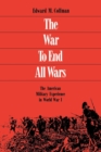 Image for The war to end all wars: the American military experience in World War I