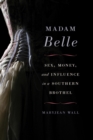 Image for Madam Belle: sex, money, and influence in a Southern brothel