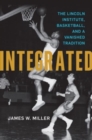 Image for Integrated  : the Lincoln Institute, basketball, and a vanished tradition