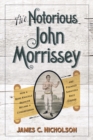 Image for The notorious John Morrissey: how a bare-knuckle brawler became a congressman and founded Saratoga Race Course
