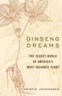 Image for Ginseng dreams: the secret world of America&#39;s most valuable plant