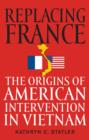 Image for Replacing France: the origins of American intervention in Vietnam