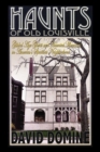 Image for Haunts of Old Louisville: Gilded Age Ghosts and Haunted Mansions in America&#39;s Spookiest Neighborhood
