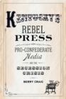Image for Kentucky&#39;s rebel press: pro-Confederate media and the secession crisis